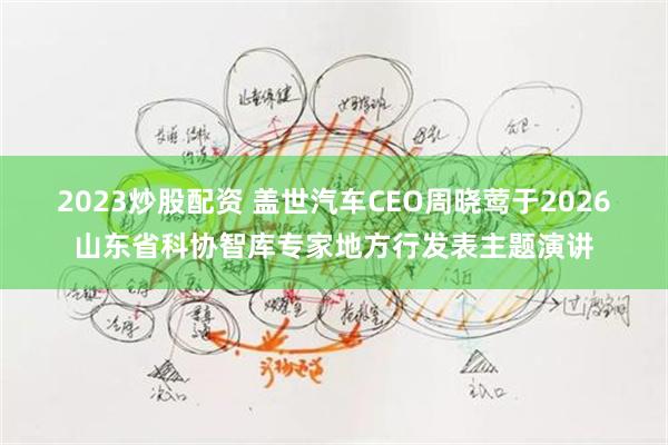 2023炒股配资 盖世汽车CEO周晓莺于2026山东省科协智库专家地方行发表主题演讲