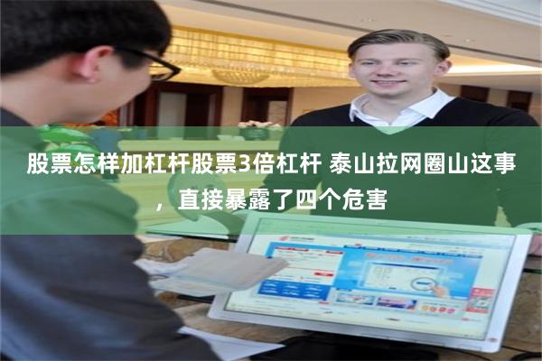 股票怎样加杠杆股票3倍杠杆 泰山拉网圈山这事，直接暴露了四个危害