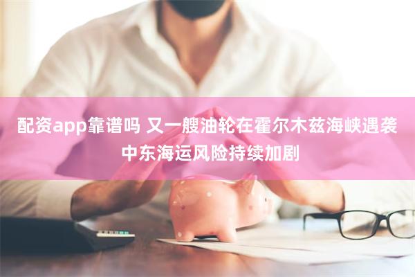 配资app靠谱吗 又一艘油轮在霍尔木兹海峡遇袭 中东海运风险持续加剧