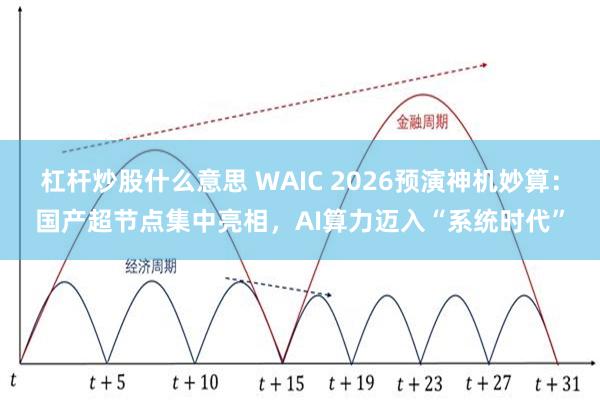 杠杆炒股什么意思 WAIC 2026预演神机妙算：国产超节点集中亮相，AI算力迈入“系统时代”