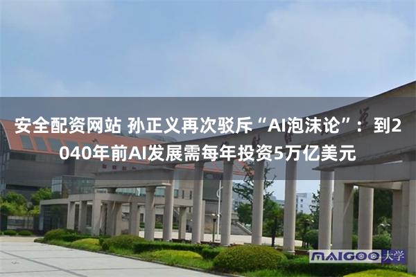 安全配资网站 孙正义再次驳斥“AI泡沫论”：到2040年前AI发展需每年投资5万亿美元