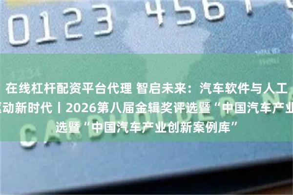 在线杠杆配资平台代理 智启未来：汽车软件与人工智能迈入AI驱动新时代丨2026第八届金辑奖评选暨“中国汽车产业创新案例库”