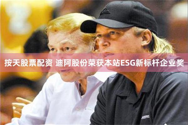 按天股票配资 迪阿股份荣获本站ESG新标杆企业奖