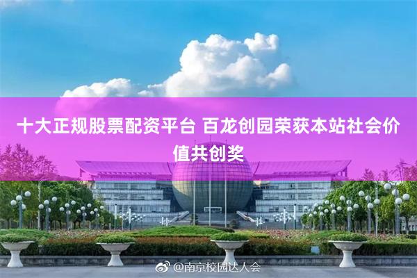 十大正规股票配资平台 百龙创园荣获本站社会价值共创奖