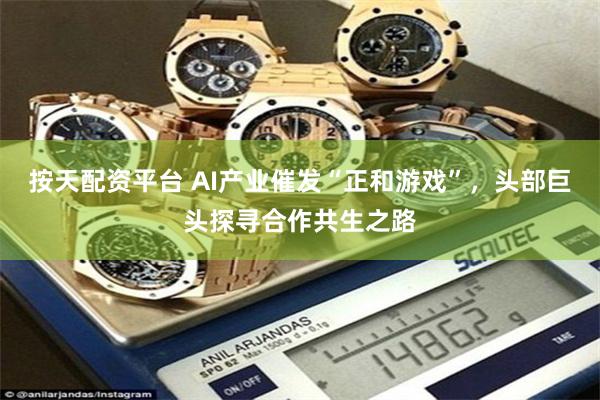 按天配资平台 AI产业催发“正和游戏”，头部巨头探寻合作共生之路