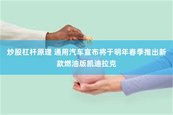 炒股杠杆原理 通用汽车宣布将于明年春季推出新款燃油版凯迪拉克