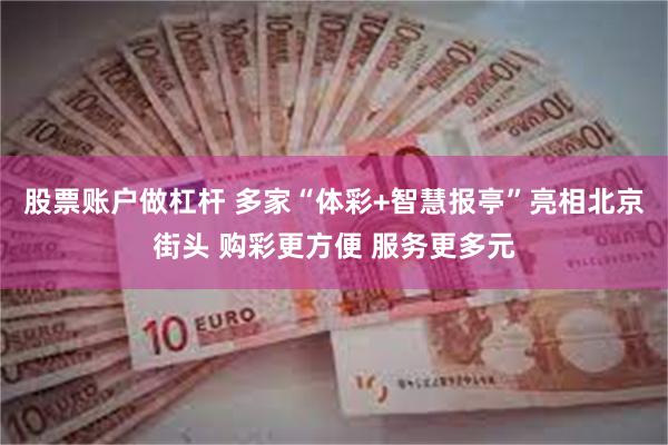 股票账户做杠杆 多家“体彩+智慧报亭”亮相北京街头 购彩更方便 服务更多元