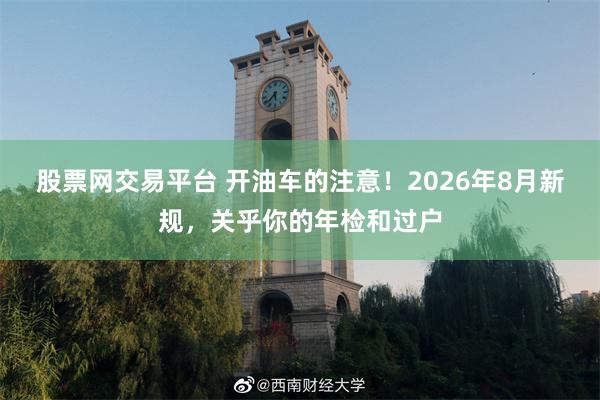 股票网交易平台 开油车的注意！2026年8月新规，关乎你的年检和过户
