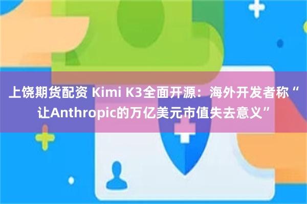 上饶期货配资 Kimi K3全面开源：海外开发者称“让Anthropic的万亿美元市值失去意义”