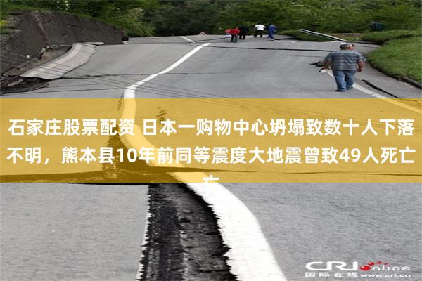 石家庄股票配资 日本一购物中心坍塌致数十人下落不明，熊本县10年前同等震度大地震曾致49人死亡