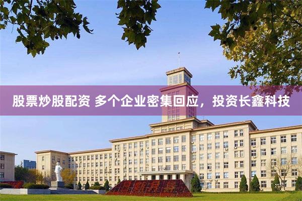 股票炒股配资 多个企业密集回应，投资长鑫科技