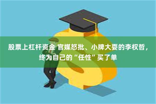 股票上杠杆资金 官媒怒批、小牌大耍的李权哲，终为自己的“任性”买了单