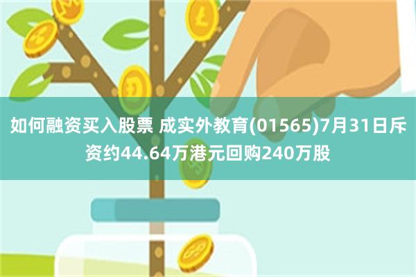 如何融资买入股票 成实外教育(01565)7月31日斥资约44.64万港元回购240万股
