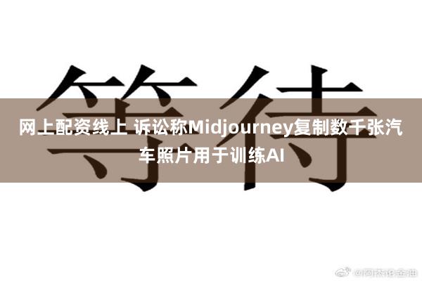网上配资线上 诉讼称Midjourney复制数千张汽车照片用于训练AI