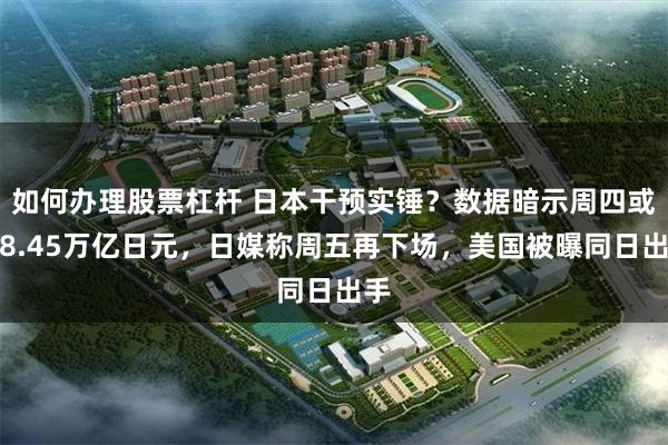 如何办理股票杠杆 日本干预实锤？数据暗示周四或砸8.45万亿日元，日媒称周五再下场，美国被曝同日出手
