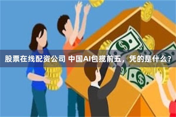 股票在线配资公司 中国AI包揽前五，凭的是什么？