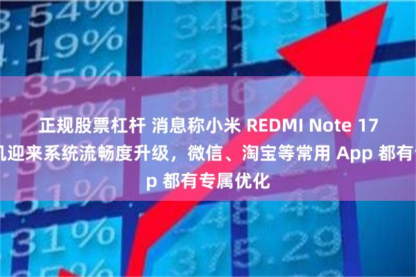 正规股票杠杆 消息称小米 REDMI Note 17 系列手机迎来系统流畅度升级，微信、淘宝等常用 App 都有专属优化