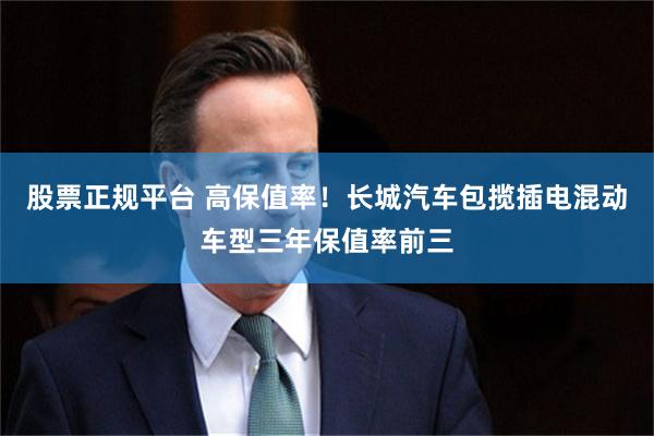 股票正规平台 高保值率！长城汽车包揽插电混动车型三年保值率前三