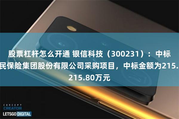 股票杠杆怎么开通 银信科技（300231）：中标中国人民保险集团股份有限公司采购项目，中标金额为215.80万元