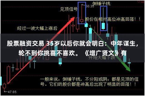 股票融资交易 35岁以后你就会明白：中年谋生，轮不到你挑喜不喜欢。 《增广贤文》有