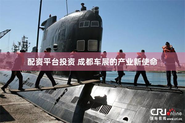 配资平台投资 成都车展的产业新使命