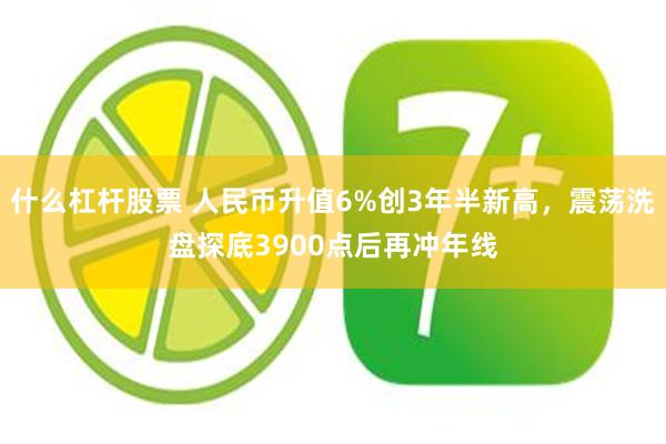 什么杠杆股票 人民币升值6%创3年半新高，震荡洗盘探底3900点后再冲年线