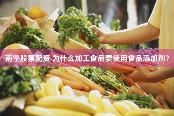 南宁股票配资 为什么加工食品要使用食品添加剂？