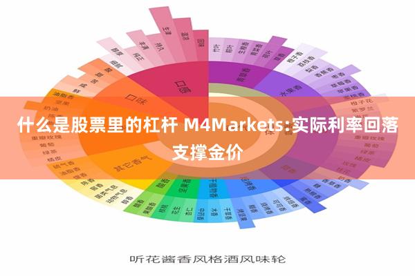 什么是股票里的杠杆 M4Markets:实际利率回落支撑金价