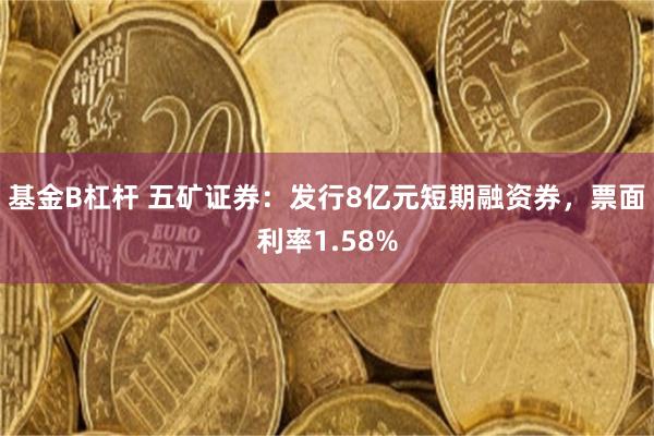 基金B杠杆 五矿证券：发行8亿元短期融资券，票面利率1.58%
