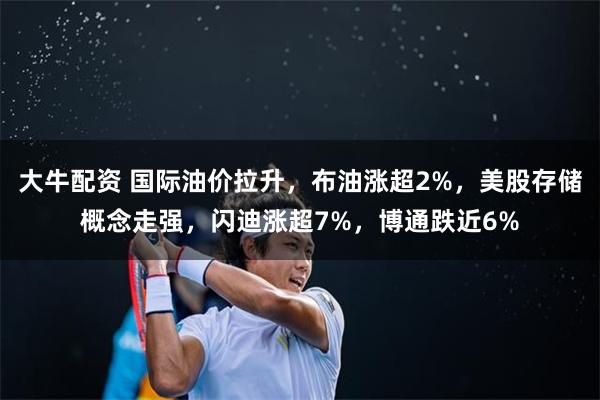 大牛配资 国际油价拉升，布油涨超2%，美股存储概念走强，闪迪涨超7%，博通跌近6%