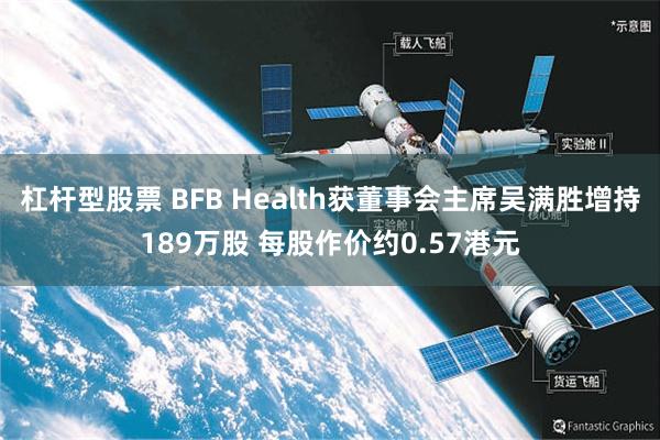 杠杆型股票 BFB Health获董事会主席吴满胜增持189万股 每股作价约0.57港元