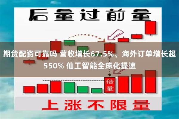 期货配资可靠吗 营收增长67.5%、海外订单增长超550% 仙工智能全球化提速