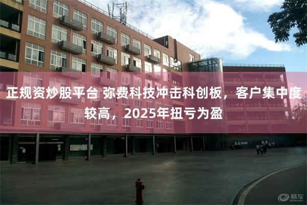 正规资炒股平台 弥费科技冲击科创板，客户集中度较高，2025年扭亏为盈