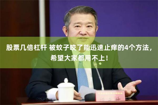股票几倍杠杆 被蚊子咬了能迅速止痒的4个方法，希望大家都用不上！