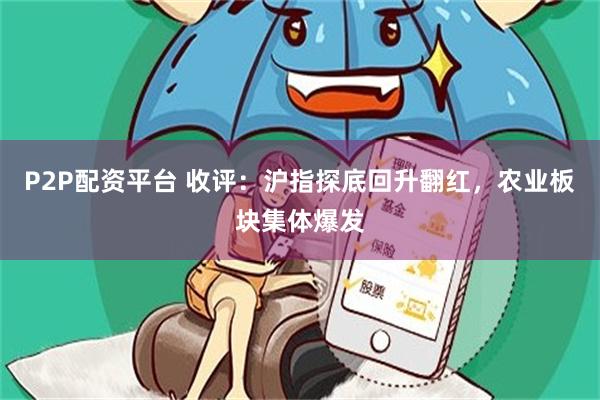 P2P配资平台 收评：沪指探底回升翻红，农业板块集体爆发