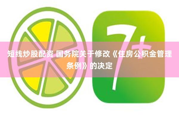 短线炒股配资 国务院关于修改《住房公积金管理条例》的决定