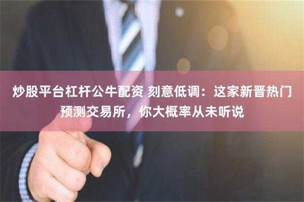 炒股平台杠杆公牛配资 刻意低调：这家新晋热门预测交易所，你大概率从未听说