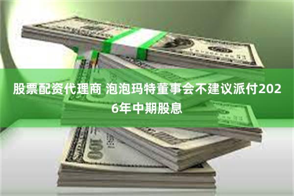 股票配资代理商 泡泡玛特董事会不建议派付2026年中期股息