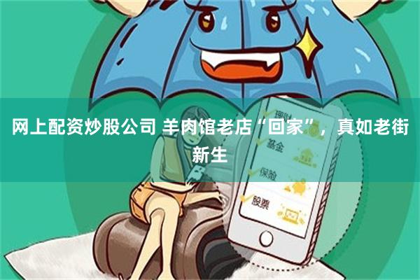 网上配资炒股公司 羊肉馆老店“回家”，真如老街新生