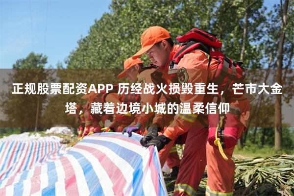 正规股票配资APP 历经战火损毁重生，芒市大金塔，藏着边境小城的温柔信仰