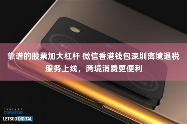 靠谱的股票加大杠杆 微信香港钱包深圳离境退税服务上线，跨境消费更便利