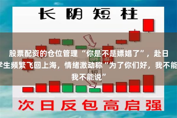 股票配资的仓位管理 “你是不是嫖娼了”，赴日留学生频繁飞回上海，情绪激动称“为了你们好，我不能说”