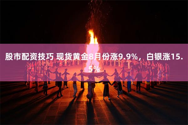 股市配资技巧 现货黄金8月份涨9.9%，白银涨15.5%