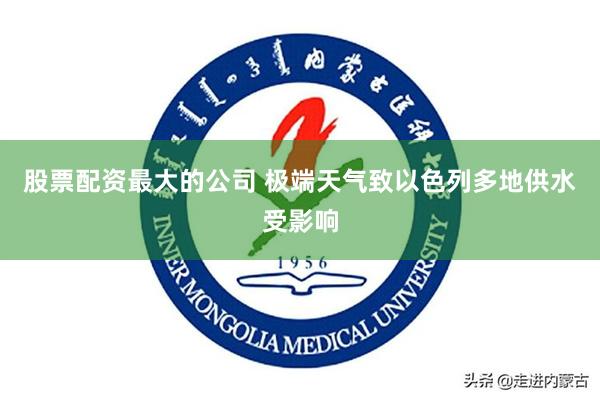 股票配资最大的公司 极端天气致以色列多地供水受影响