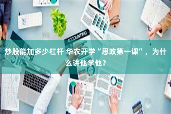 炒股能加多少杠杆 华农开学“思政第一课”，为什么讲他学他？