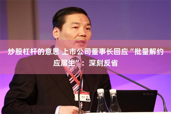 炒股杠杆的意思 上市公司董事长回应“批量解约应届生”：深刻反省