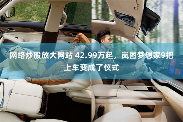 网络炒股放大网站 42.99万起，岚图梦想家9把上车变成了仪式