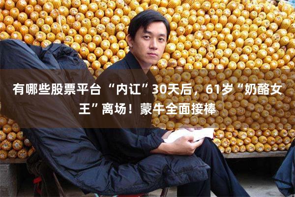 有哪些股票平台 “内讧”30天后，61岁“奶酪女王”离场！蒙牛全面接棒