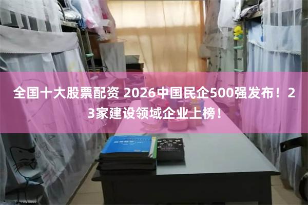 全国十大股票配资 2026中国民企500强发布!23家建设领域企业上榜!