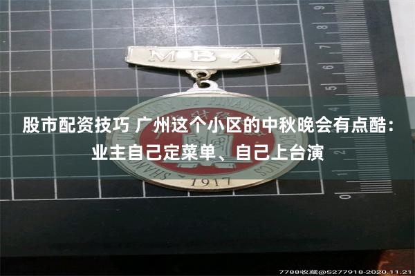 股市配资技巧 广州这个小区的中秋晚会有点酷：业主自己定菜单、自己上台演